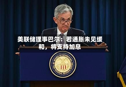 美联储理事巴尔：若通胀未见缓和，将支持加息-第1张图片