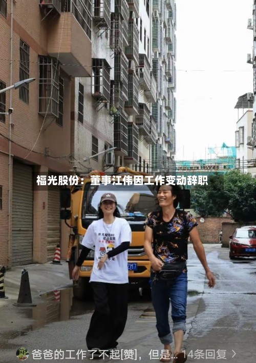 福光股份:董事江伟因工作变动辞职
