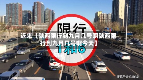 近来【陕西限行到九月几号啊陕西限行到九月几号啊今天】-第2张图片